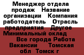 Менеджер отдела продаж › Название организации ­ Компания-работодатель › Отрасль предприятия ­ Другое › Минимальный оклад ­ 30 000 - Все города Работа » Вакансии   . Томская обл.,Томск г.